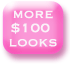 MORE $100 LOOKS
